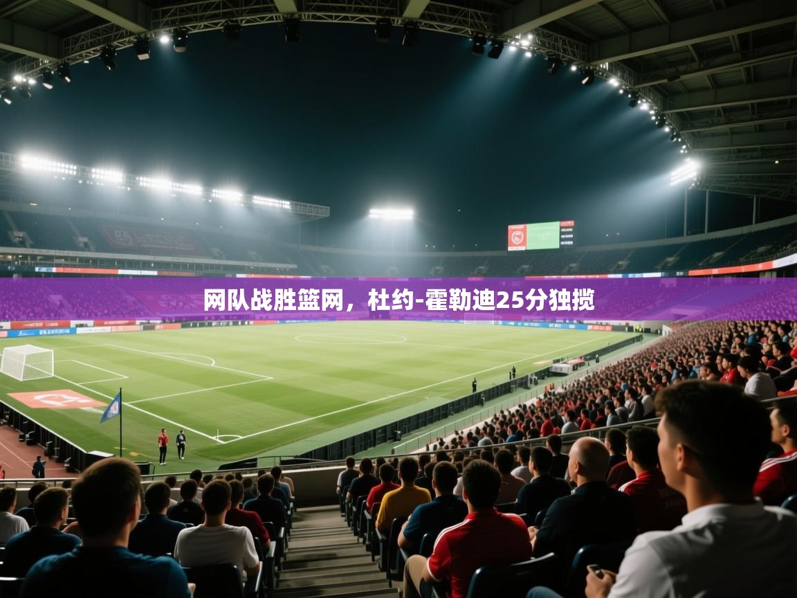 网队战胜篮网,杜约-霍勒迪25分独揽 第1张