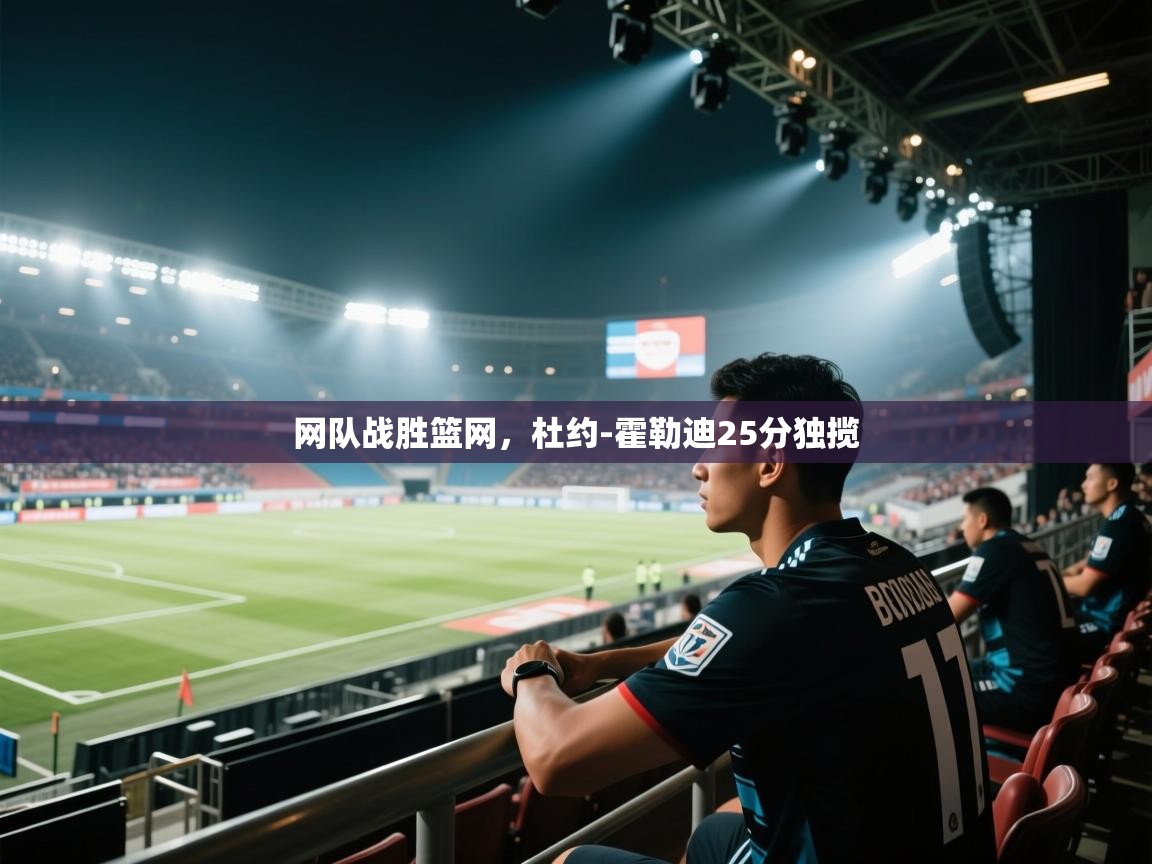 网队战胜篮网,杜约-霍勒迪25分独揽 第2张