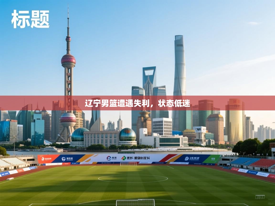 辽宁男篮遭遇失利，状态低迷  第1张