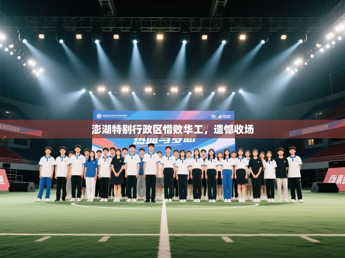 澎湖特别行政区惜败华工，遗憾收场  第2张