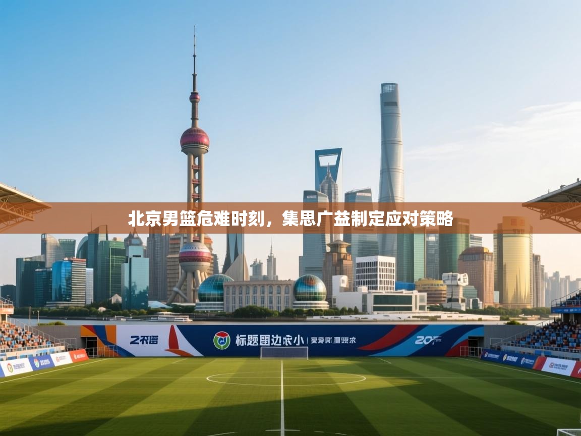 北京男篮危难时刻，集思广益制定应对策略  第1张