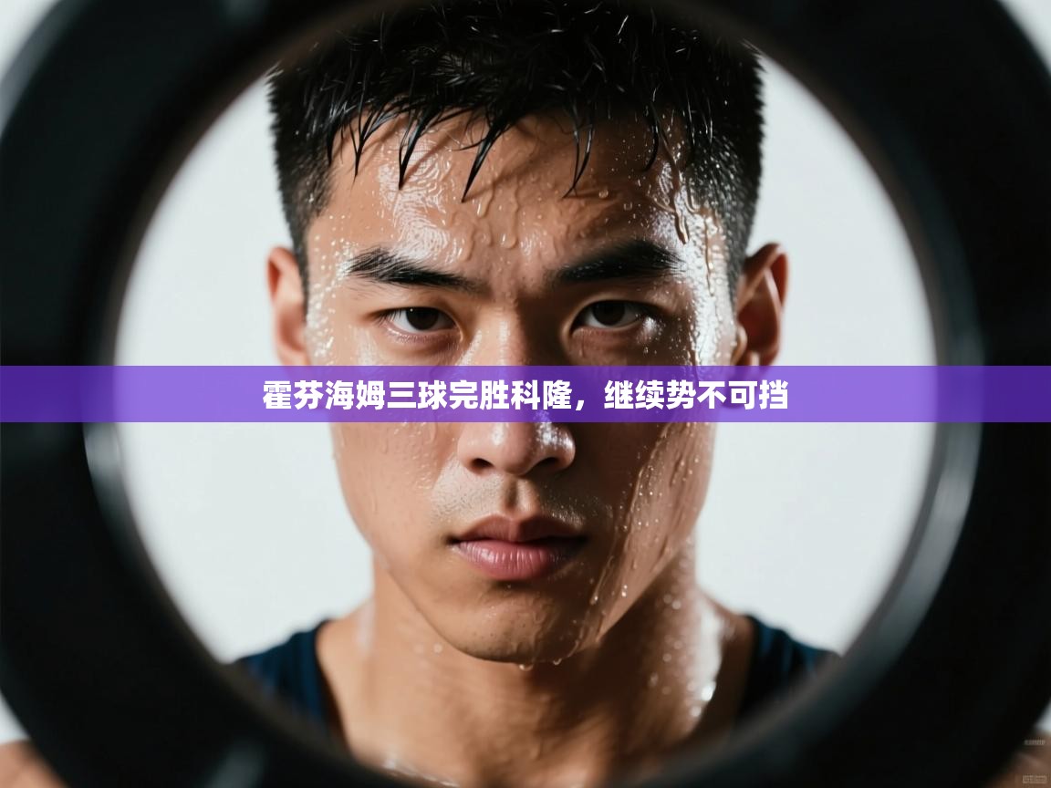 霍芬海姆三球完胜科隆，继续势不可挡  第1张