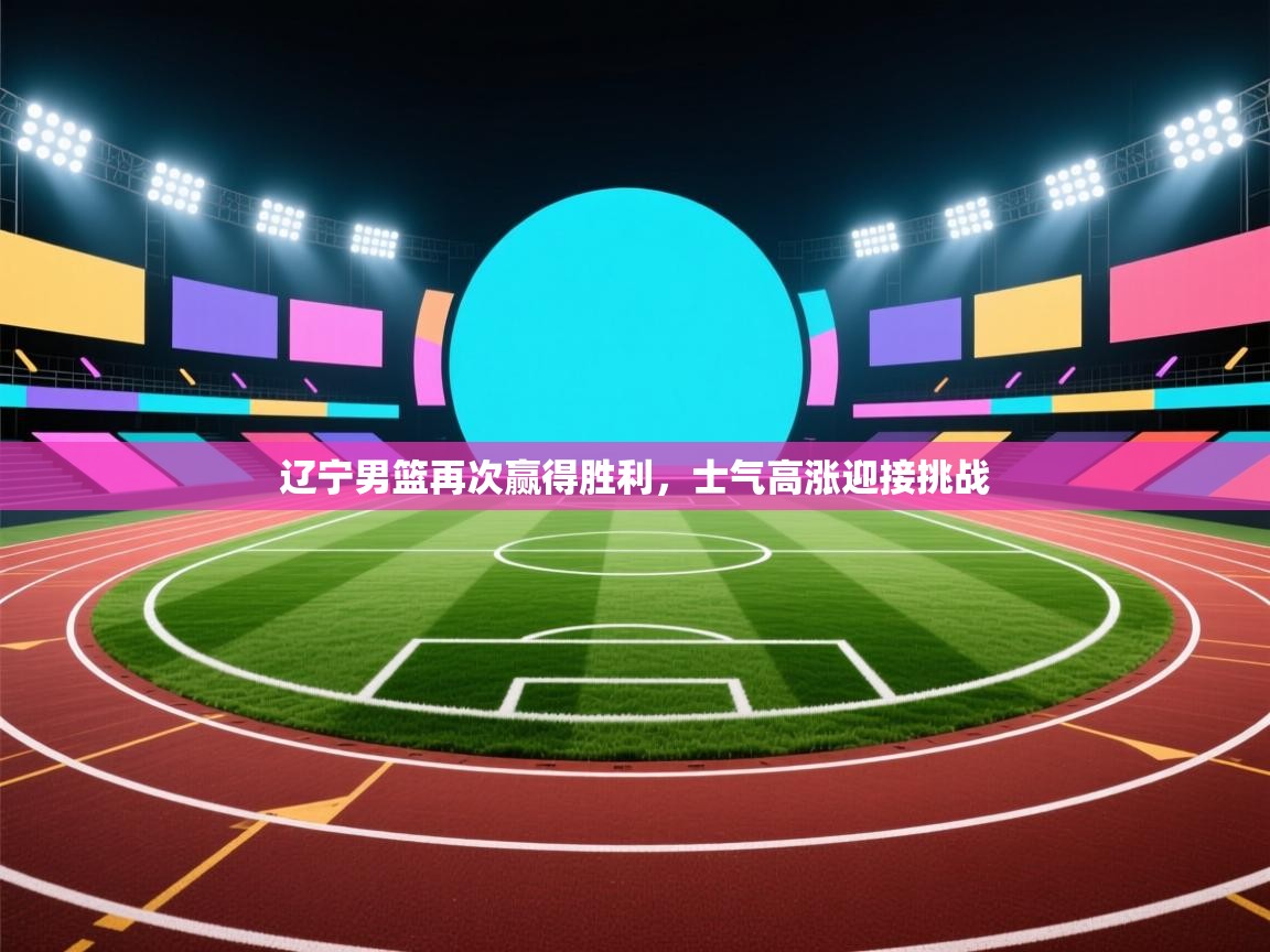 辽宁男篮再次赢得胜利，士气高涨迎接挑战  第1张