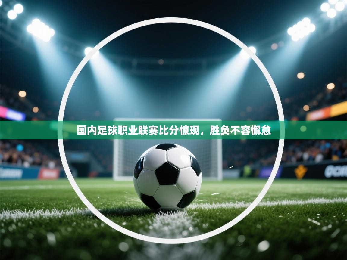 国内足球职业联赛比分惊现，胜负不容懈怠  第1张