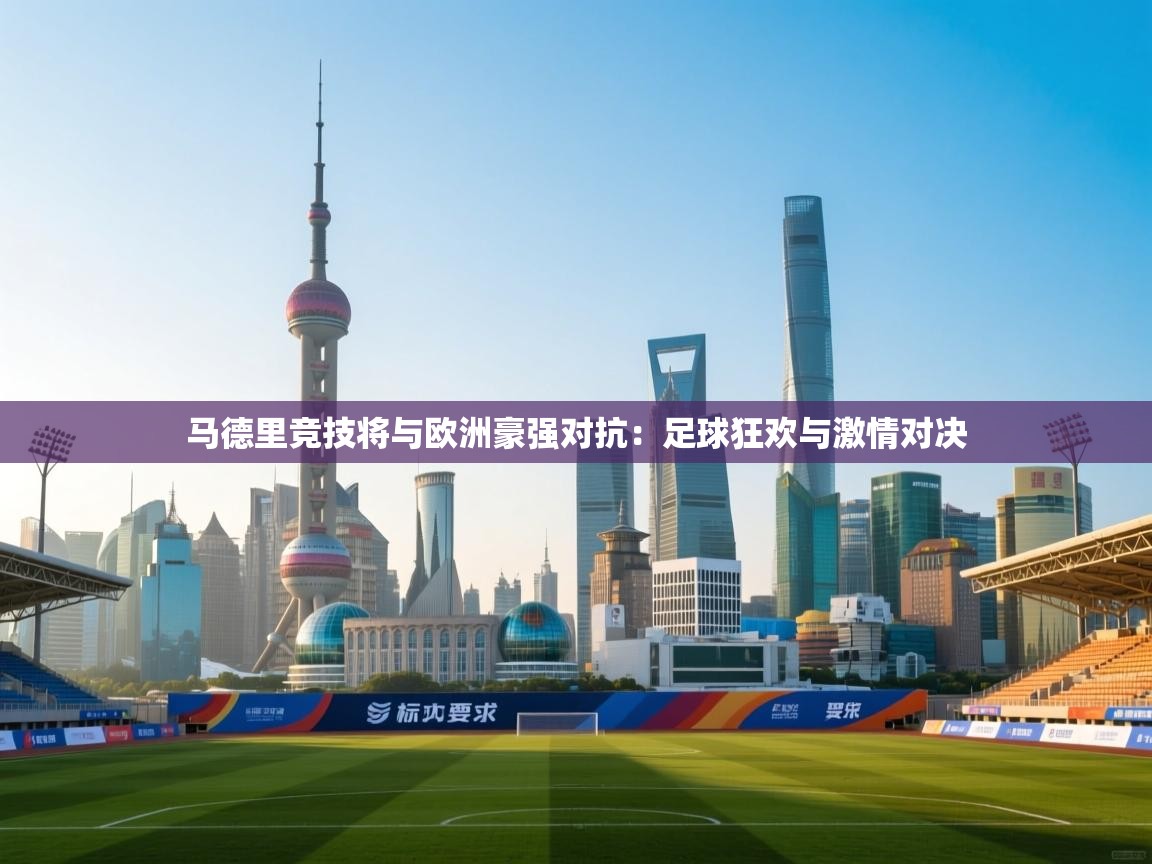 马德里竞技将与欧洲豪强对抗:足球狂欢与激情对决 第1张