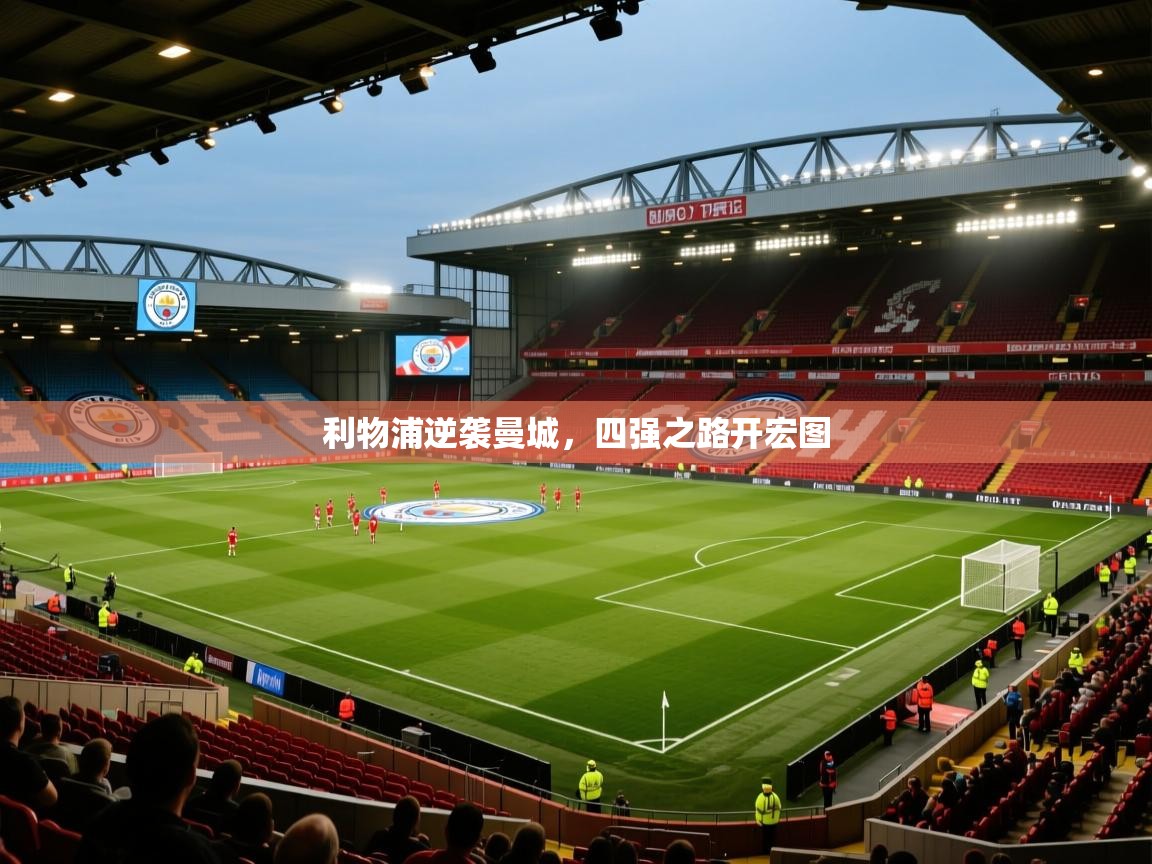 利物浦逆袭曼城，四强之路开宏图  第1张