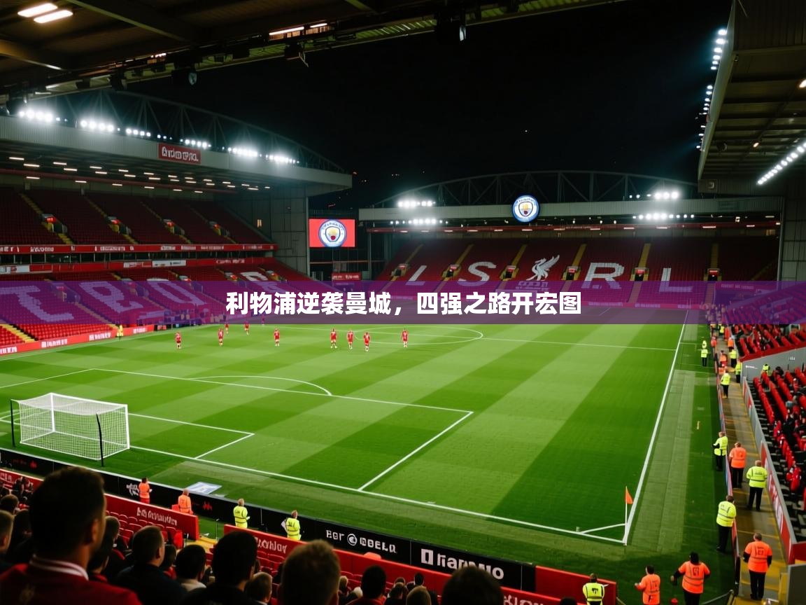 利物浦逆袭曼城，四强之路开宏图  第2张