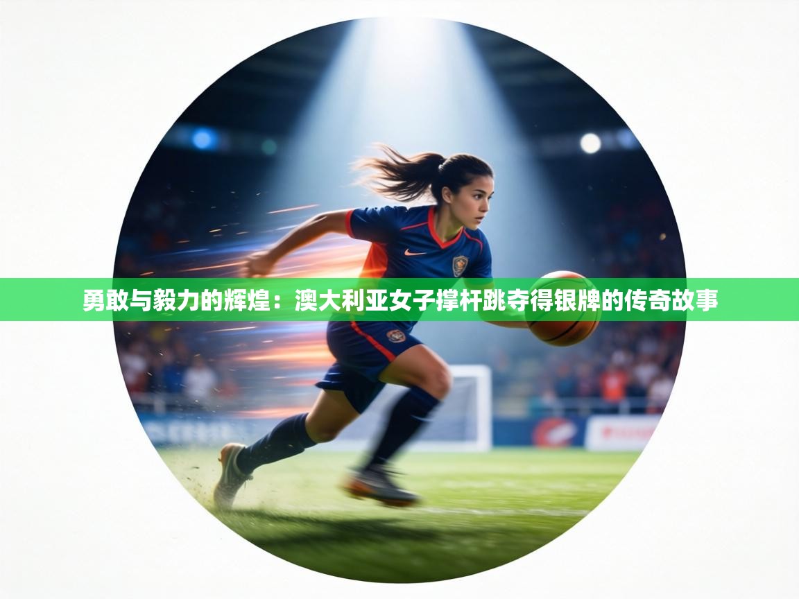 勇敢与毅力的辉煌：澳大利亚女子撑杆跳夺得银牌的传奇故事  第2张