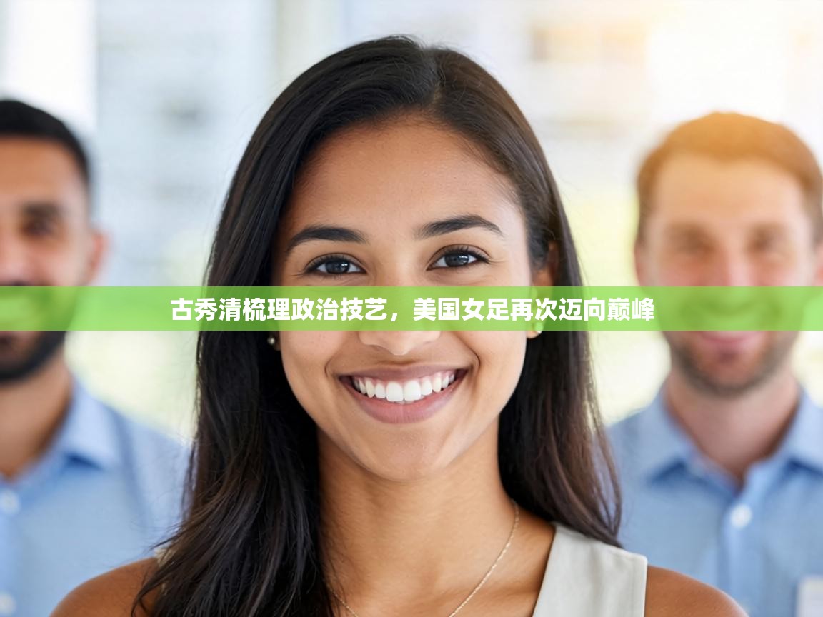 古秀清梳理政治技艺,美国女足再次迈向巅峰 第1张