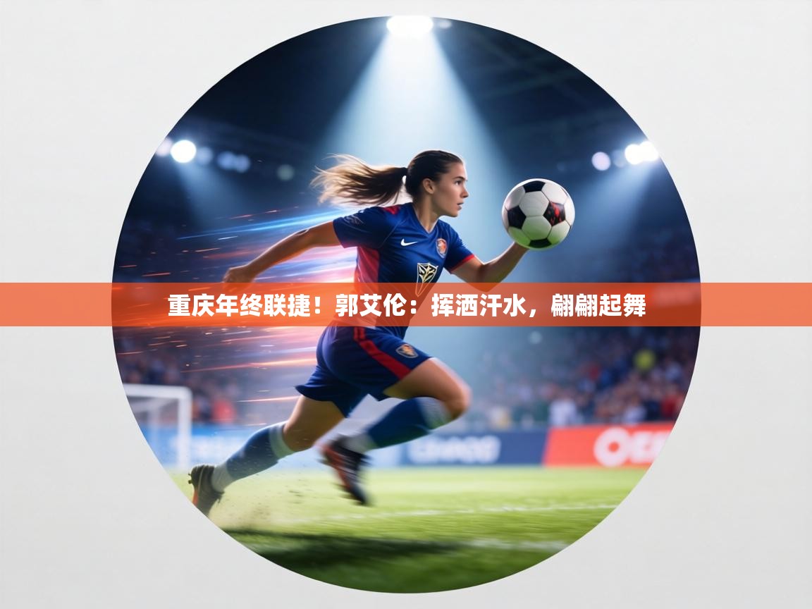 重庆年终联捷!郭艾伦:挥洒汗水,翩翩起舞 第1张