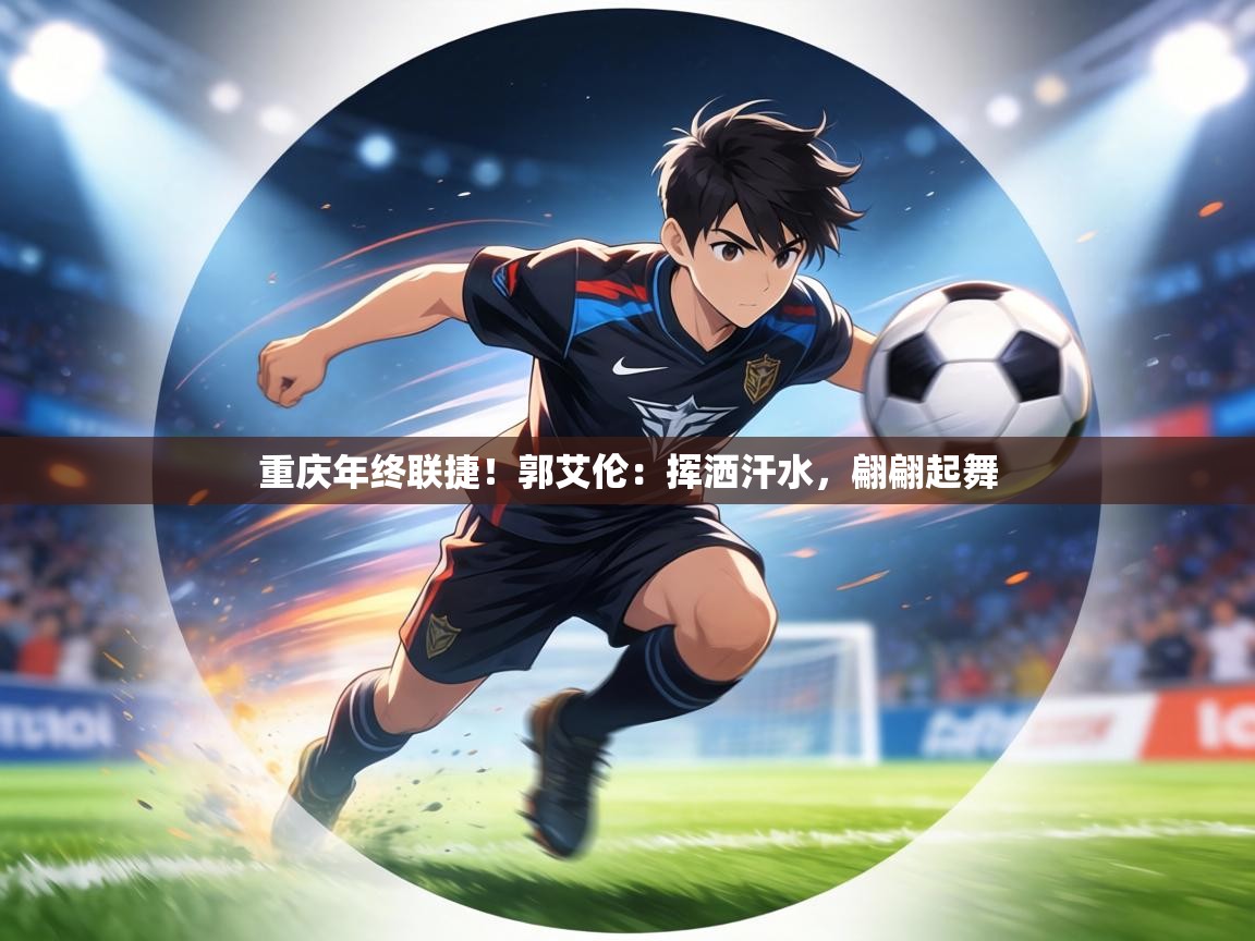 重庆年终联捷!郭艾伦:挥洒汗水,翩翩起舞 第2张