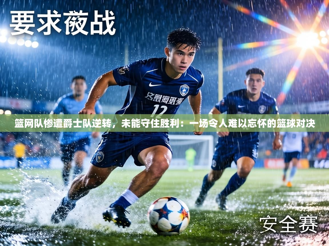 篮网队惨遭爵士队逆转,未能守住胜利:一场令人难以忘怀的篮球对决 第1张