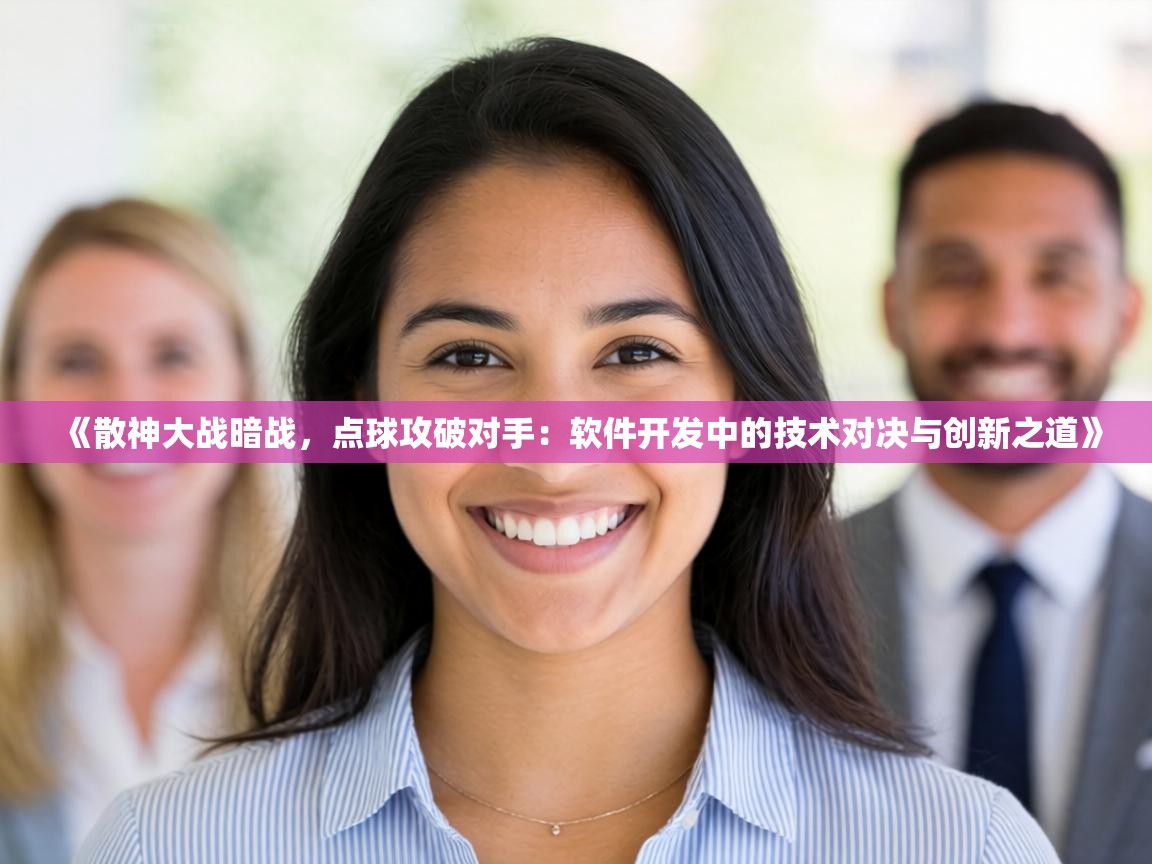 《散神大战暗战,点球攻破对手:软件开发中的技术对决与创新之道》 第1张